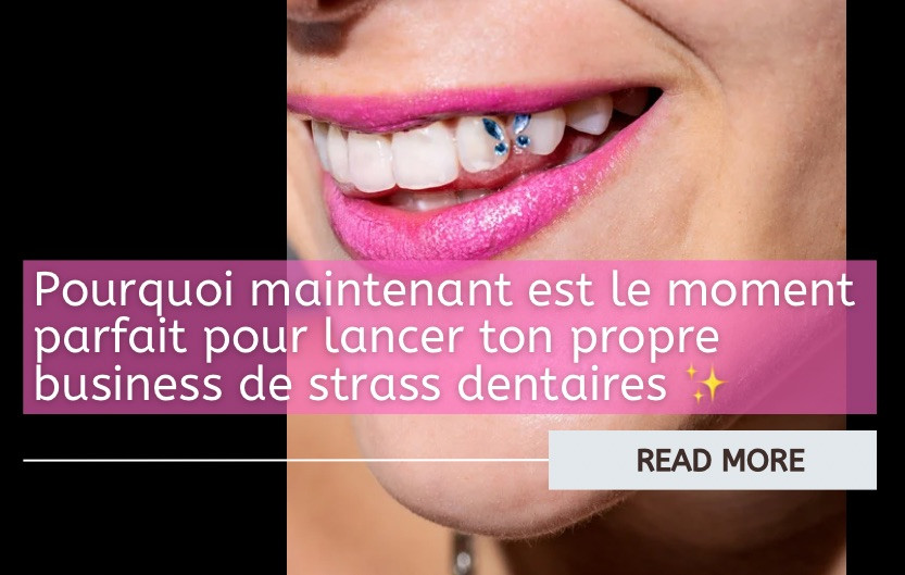Pourquoi maintenant est le moment parfait pour lancer ton propre business de strass dentaires  ✨